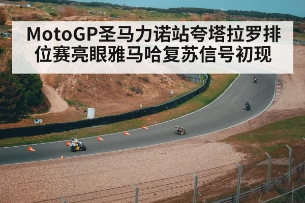 MotoGP圣马力诺站夸塔拉罗排位赛亮眼雅马哈复苏信号初现（kaiyun）