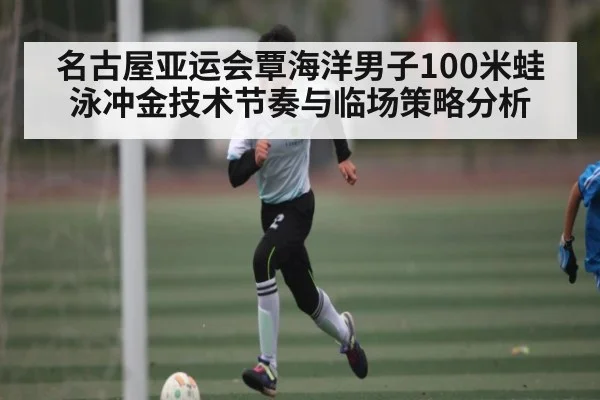 名古屋亚运会覃海洋男子100米蛙泳冲金技术节奏与临场策略分析 - kaiyun
