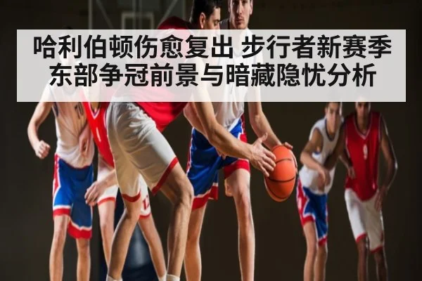哈利伯顿伤愈复出 步行者新赛季东部争冠前景与暗藏隐忧分析