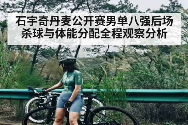 石宇奇丹麦公开赛男单八强后场杀球与体能分配全程观察分析